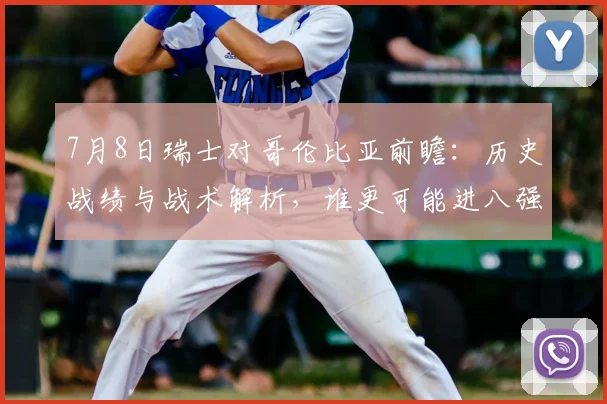 7月8日瑞士对哥伦比亚前瞻：历史战绩与战术解析，谁更可能进八强？