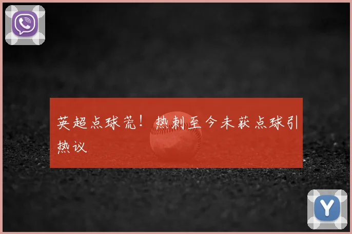英超点球荒！热刺至今未获点球引热议