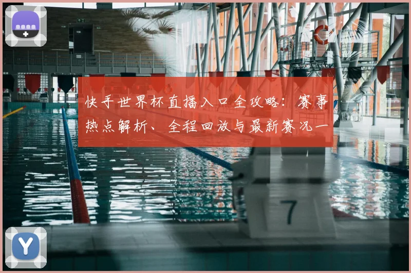 快手世界杯直播入口全攻略：赛事热点解析、全程回放与最新赛况一网打尽
