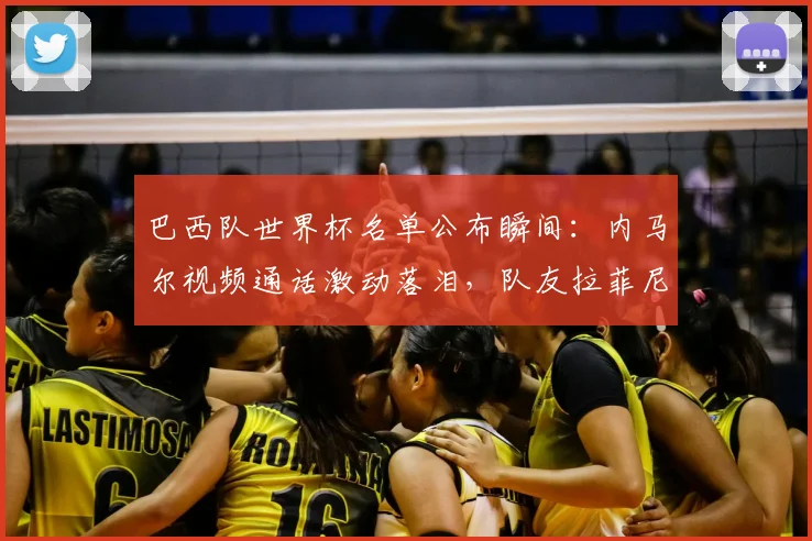 巴西队世界杯名单公布瞬间：内马尔视频通话激动落泪，队友拉菲尼亚暖心安慰全过程