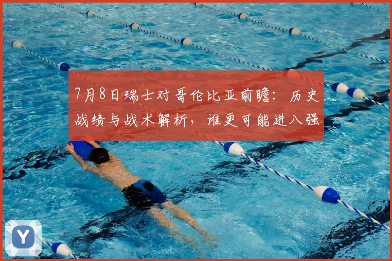 7月8日瑞士对哥伦比亚前瞻：历史战绩与战术解析，谁更可能进八强？