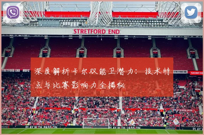 深度解析卡尔双能卫潜力：技术特点与比赛影响力全揭秘