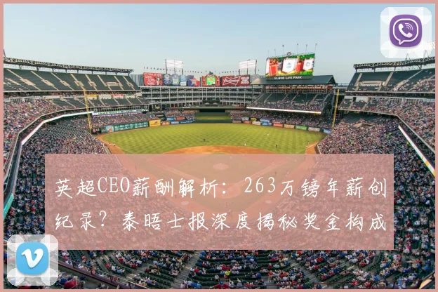 英超CEO薪酬解析：263万镑年薪创纪录？泰晤士报深度揭秘奖金构成与行业对比