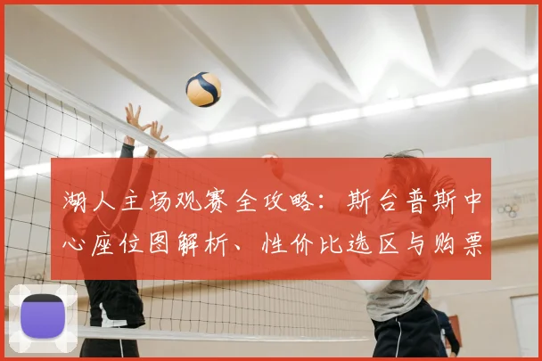 湖人主场观赛全攻略：斯台普斯中心座位图解析、性价比选区与购票渠道对比