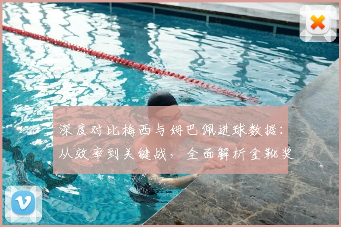 深度对比梅西与姆巴佩进球数据:从效率到关键战,全面解析金靴奖的竞争悬念